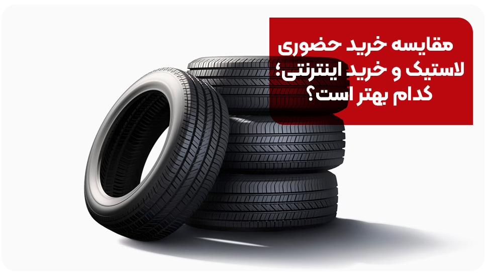 مقایسه خرید حضوری لاستیک و خرید اینترنتی؛ کدام بهتر است؟